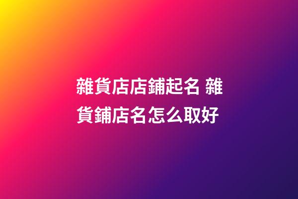 雜貨店店鋪起名 雜貨鋪店名怎么取好-第1張-店鋪起名-玄機派